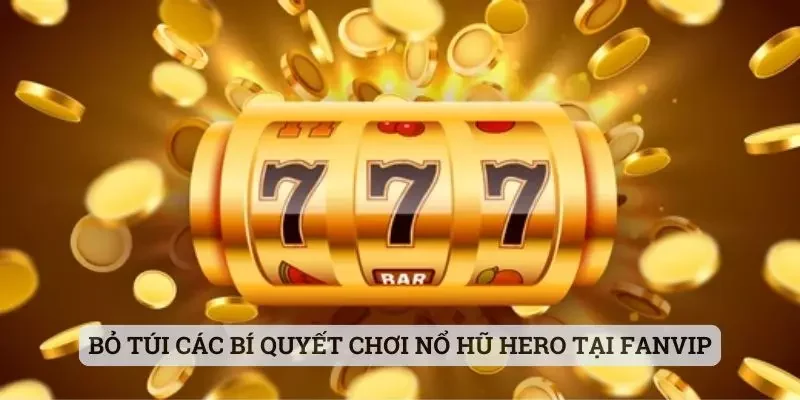 Bỏ túi các bí quyết chơi Nổ hũ Hero tại Fanvip