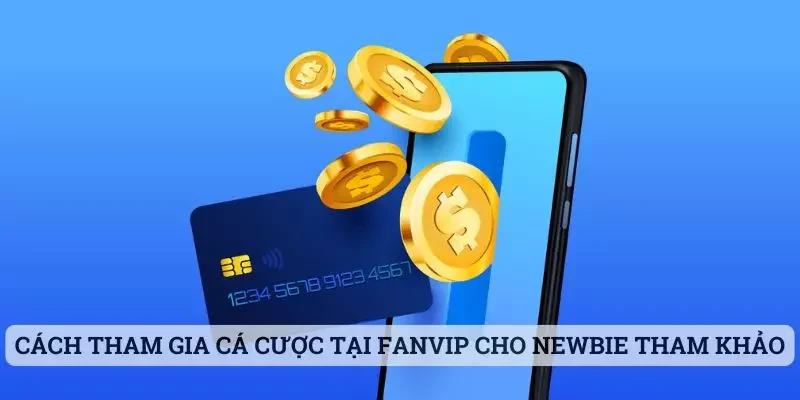 Cách tham gia chơi cá cược tại Fanvip cho newbie tham khảo