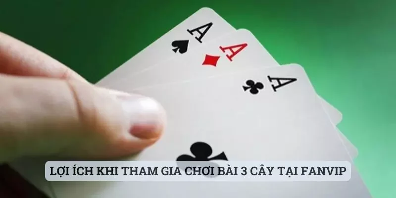 Lợi ích khi tham gia chơi bài 3 cây tại Fanvip