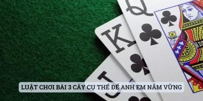 Luật chơi bài 3 cây cụ thể để anh em nắm vững, làm chủ cuộc vui