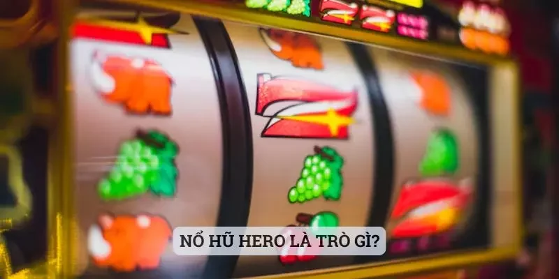 Nổ hũ Hero là trò gì?