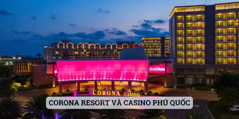 Corona Resort và Casino Phú Quốc - Sòng bạc casino ở Việt Nam lớn nhất
