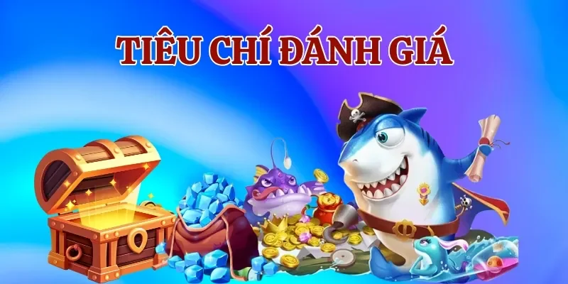 Tìm hiểu các tiêu chí đánh giá của game bắn cá đổi thưởng uy tín nhất hiện nay